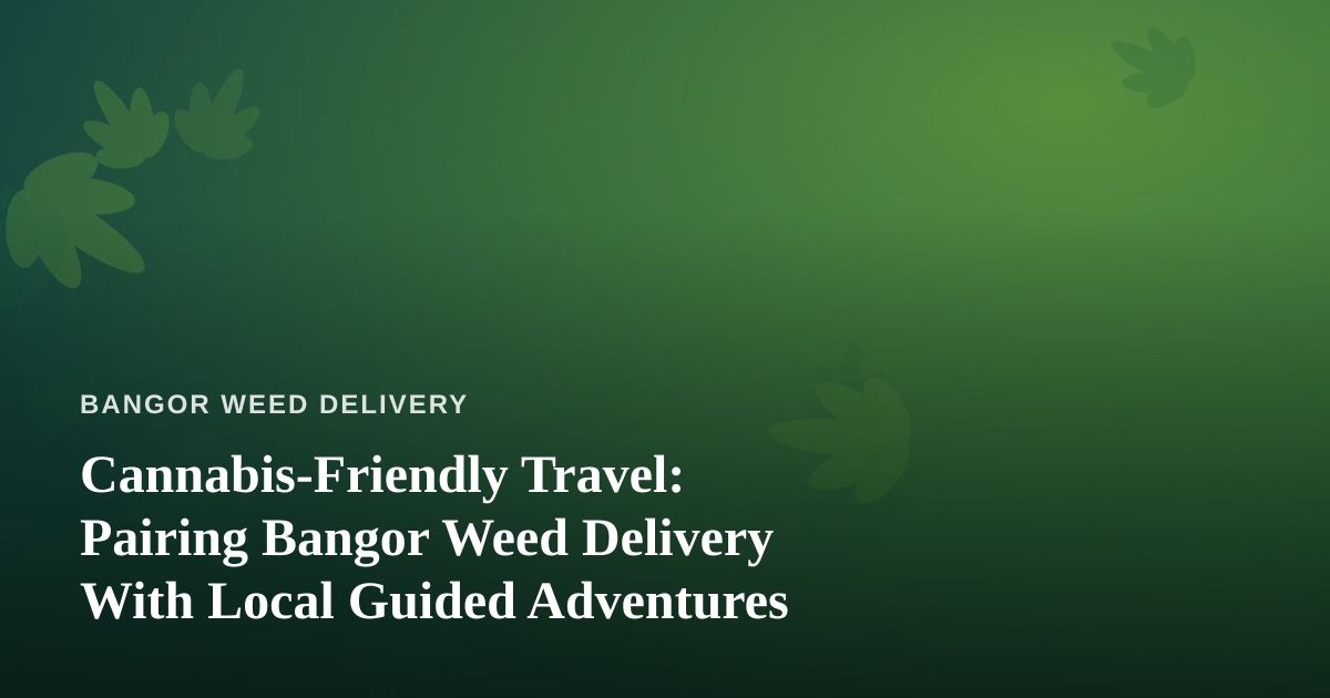 Cannabis-Friendly Travel: Pairing Bangor Weed Delivery With Local Guided Adventures