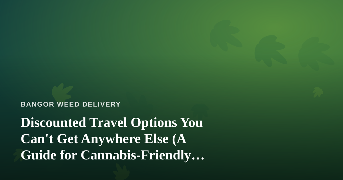 Discounted Travel Options You Can’t Get Anywhere Else (A Guide for Cannabis-Friendly Explorers)