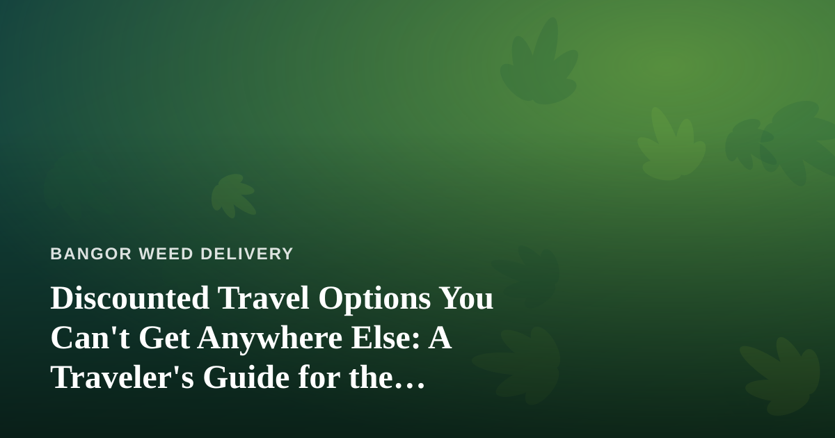 Discounted Travel Options You Can’t Get Anywhere Else: A Traveler’s Guide for the Bangor Cannabis Community