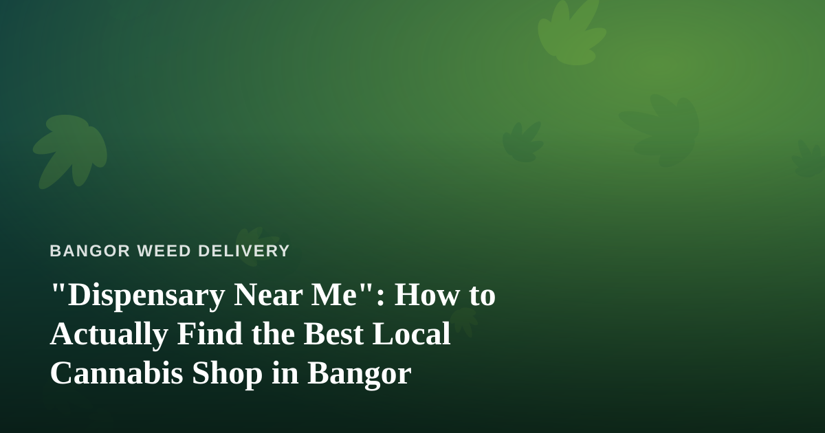 “Dispensary Near Me”: How to Actually Find the Best Local Cannabis Shop in Bangor
