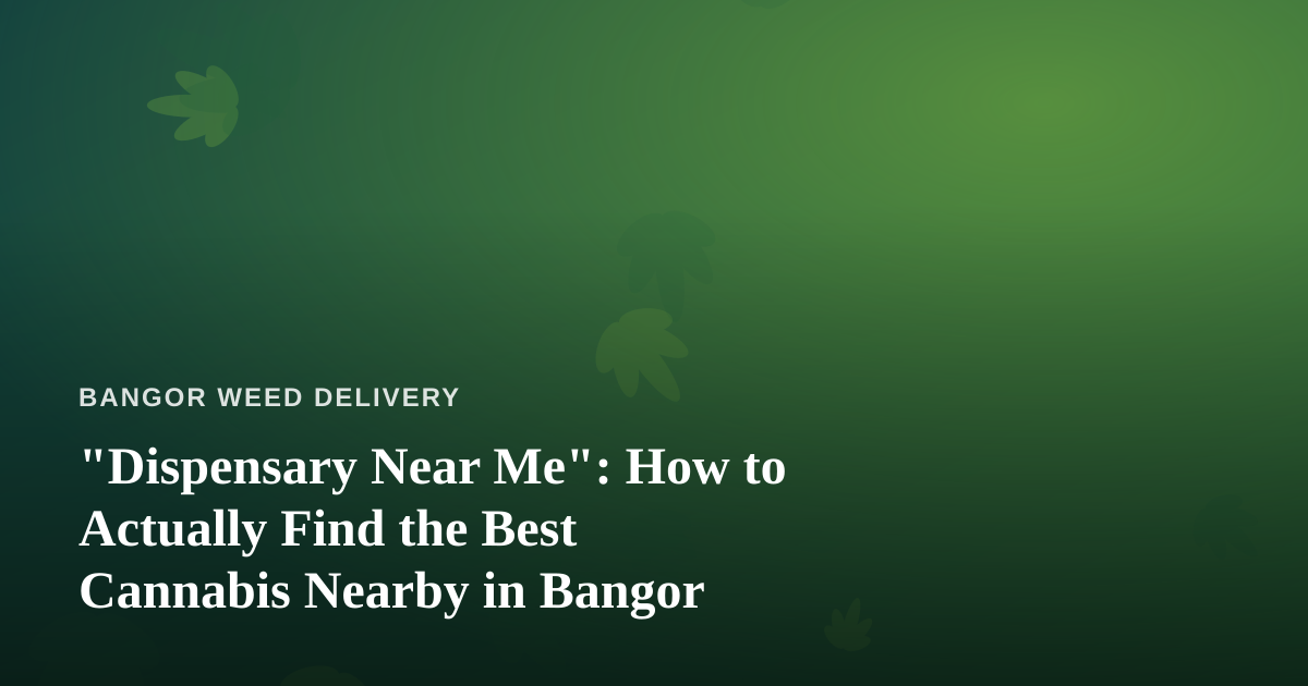 “Dispensary Near Me”: How to Actually Find the Best Cannabis Nearby in Bangor