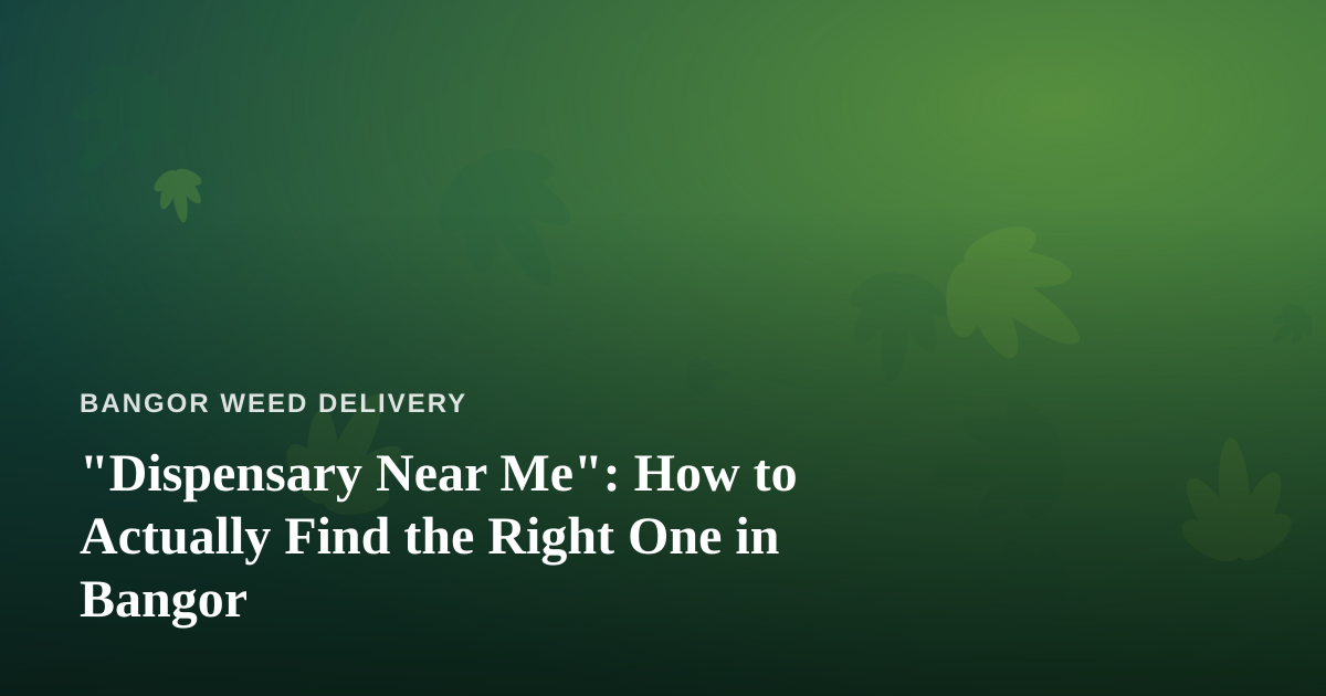 “Dispensary Near Me”: How to Actually Find the Right One in Bangor