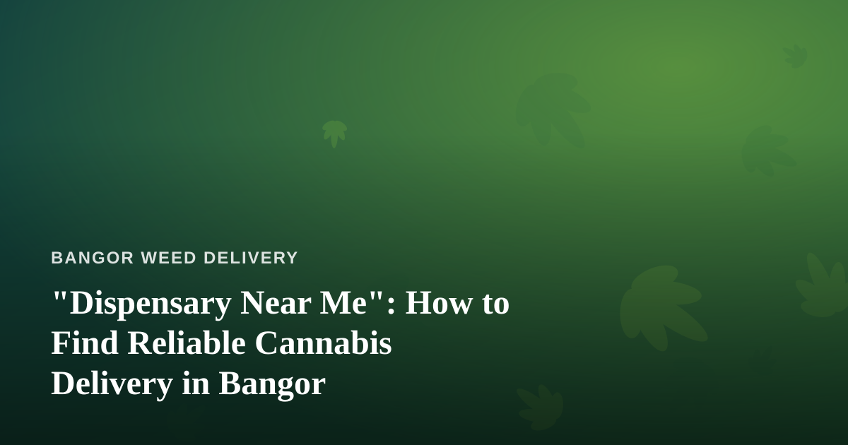 “Dispensary Near Me”: How to Find Reliable Cannabis Delivery in Bangor