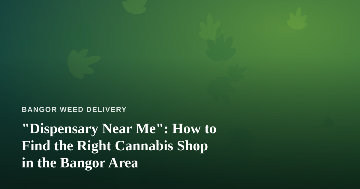 “Dispensary Near Me”: How to Find the Right Cannabis Shop in the Bangor Area