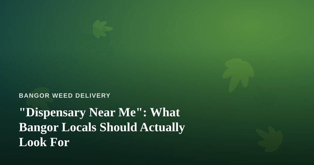 “Dispensary Near Me”: What Bangor Locals Should Actually Look For