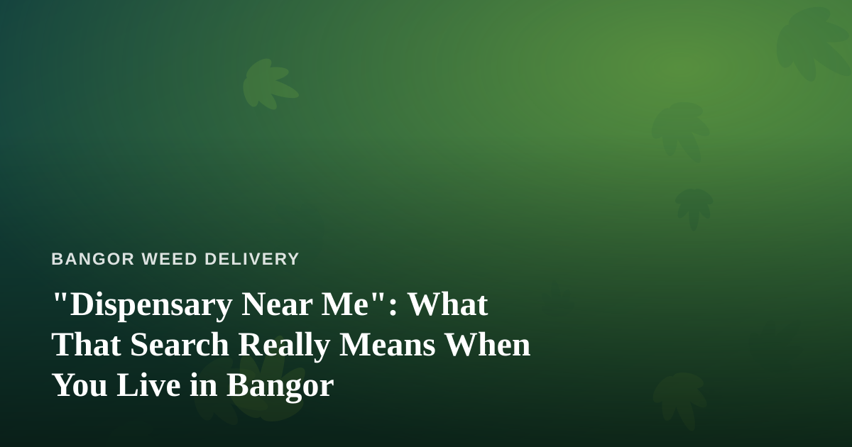 “Dispensary Near Me”: What That Search Really Means When You Live in Bangor