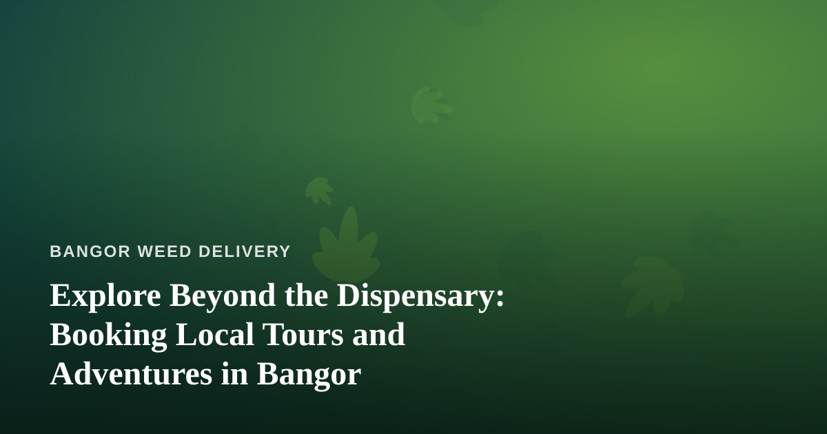 Explore Beyond the Dispensary: Booking Local Tours and Adventures in Bangor