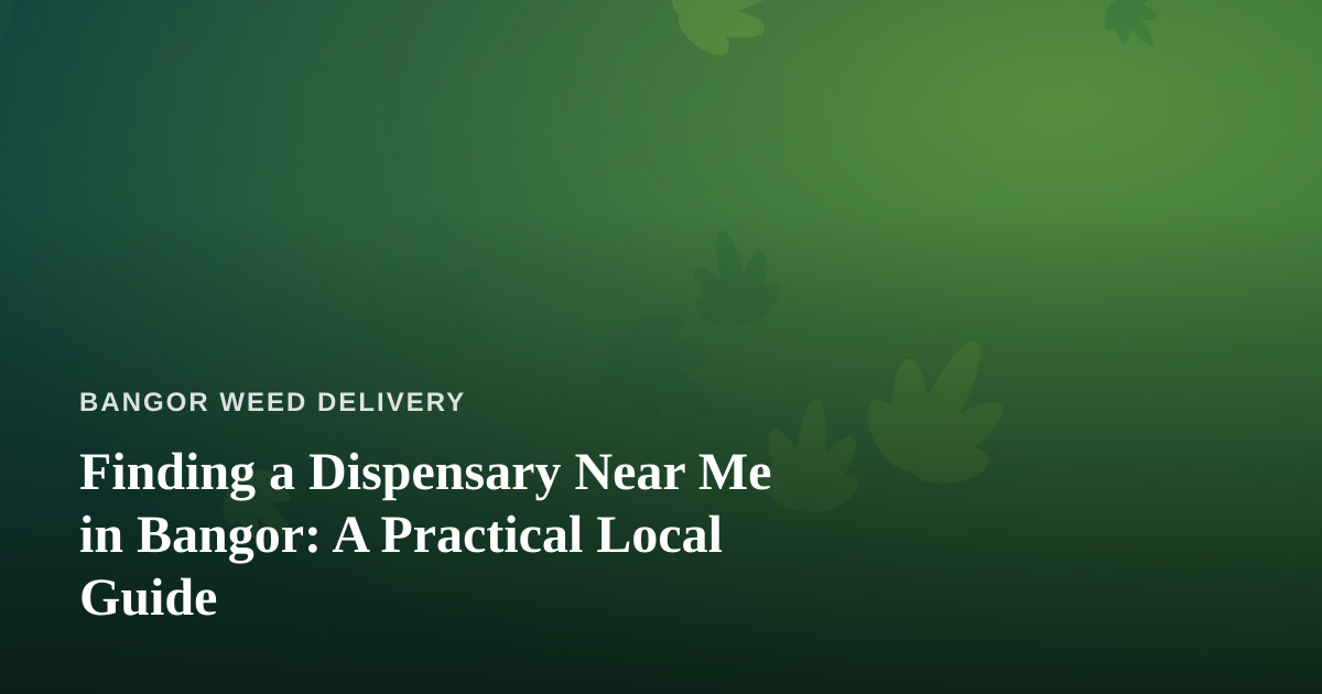 Finding a Dispensary Near Me in Bangor: A Practical Local Guide