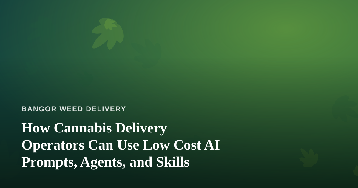 How Cannabis Delivery Operators Can Use Low Cost AI Prompts, Agents, and Skills