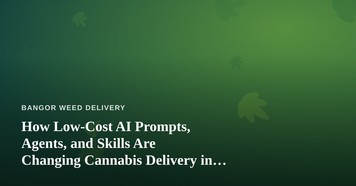 How Low-Cost AI Prompts, Agents, and Skills Are Changing Cannabis Delivery in Bangor