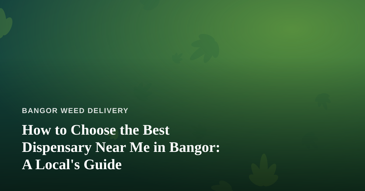 How to Choose the Best Dispensary Near Me in Bangor: A Local’s Guide