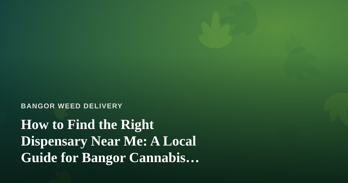 How to Find the Right Dispensary Near Me: A Local Guide for Bangor Cannabis Shoppers