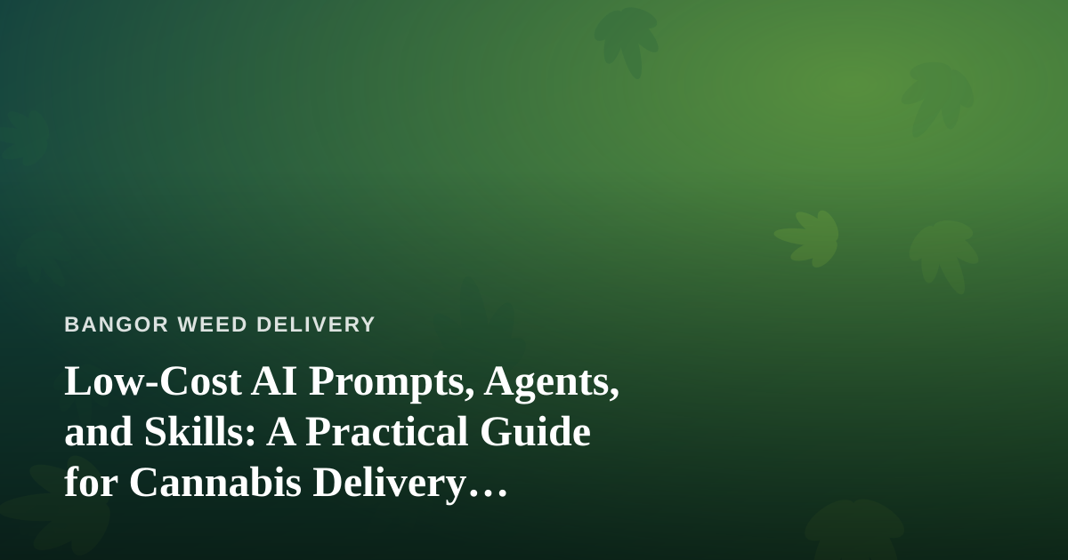 Low-Cost AI Prompts, Agents, and Skills: A Practical Guide for Cannabis Delivery Businesses
