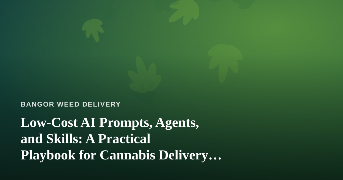 Low-Cost AI Prompts, Agents, and Skills: A Practical Playbook for Cannabis Delivery Businesses