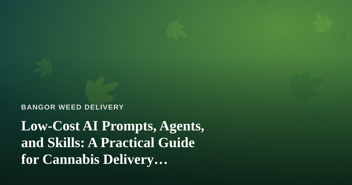 Low-Cost AI Prompts, Agents, and Skills: A Practical Guide for Cannabis Delivery Businesses