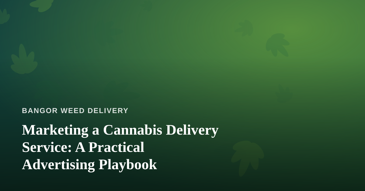 Marketing a Cannabis Delivery Service: A Practical Advertising Playbook