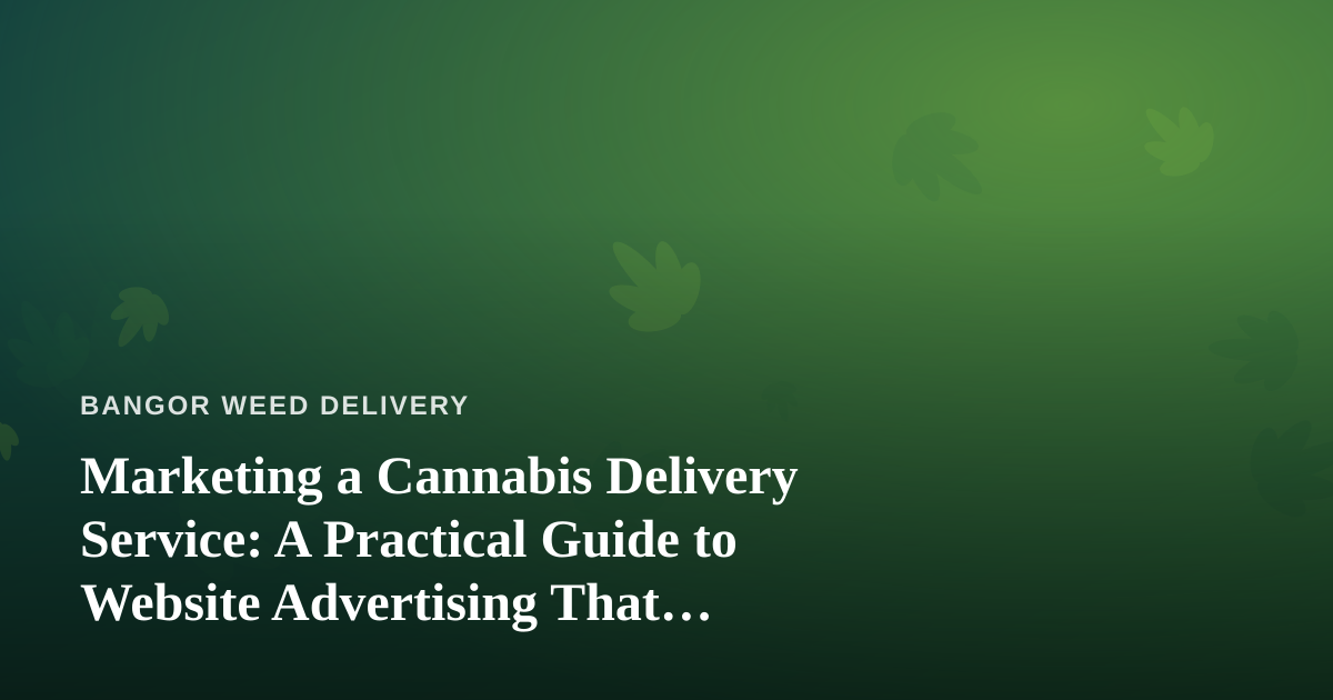 Marketing a Cannabis Delivery Service: A Practical Guide to Website Advertising That Actually Works