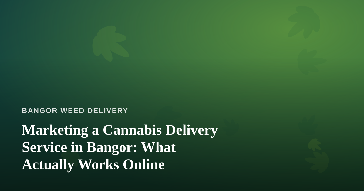 Marketing a Cannabis Delivery Service in Bangor: What Actually Works Online
