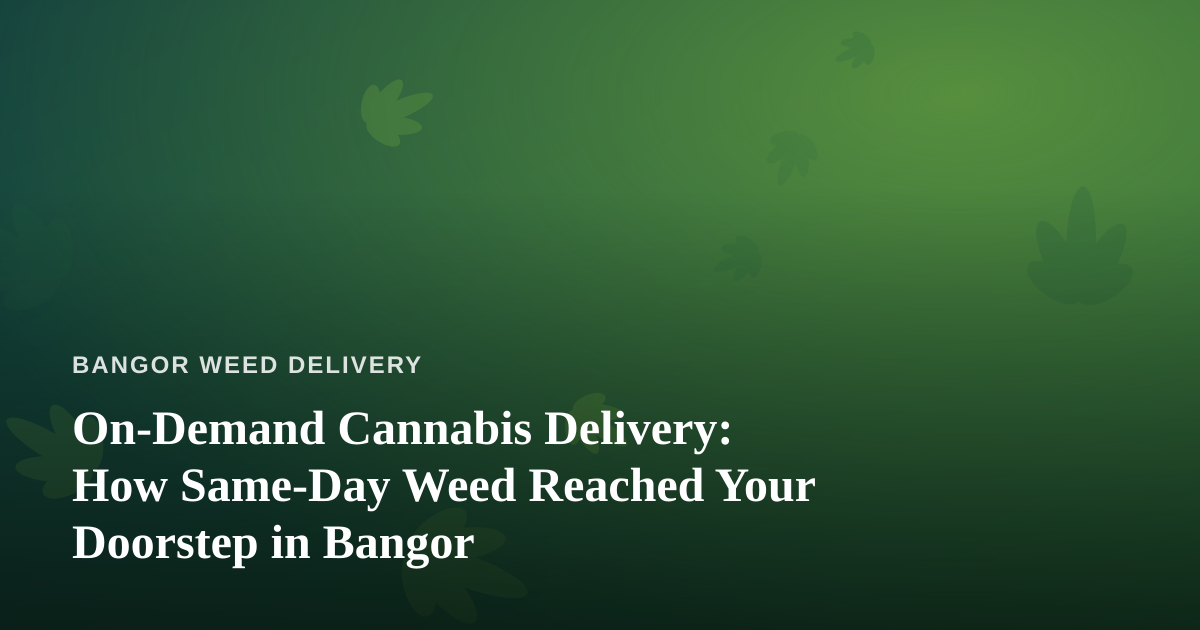 On-Demand Cannabis Delivery: How Same-Day Weed Reached Your Doorstep in Bangor