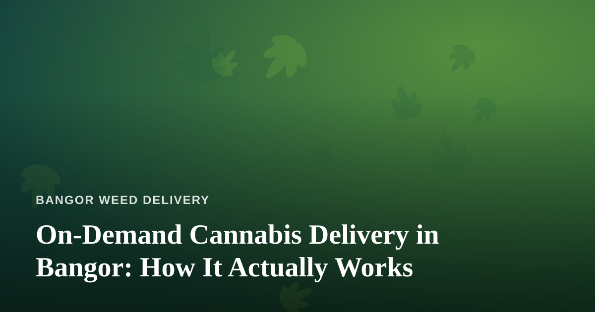 On-Demand Cannabis Delivery in Bangor: How It Actually Works