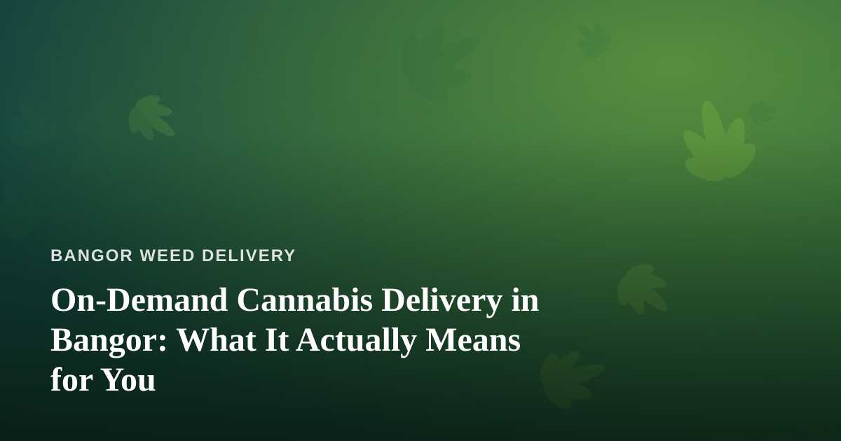 On-Demand Cannabis Delivery in Bangor: What It Actually Means for You