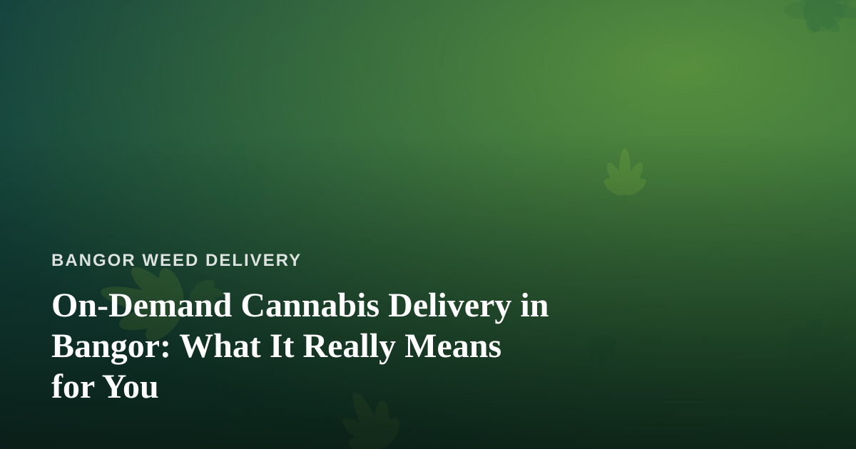 On-Demand Cannabis Delivery in Bangor: What It Really Means for You