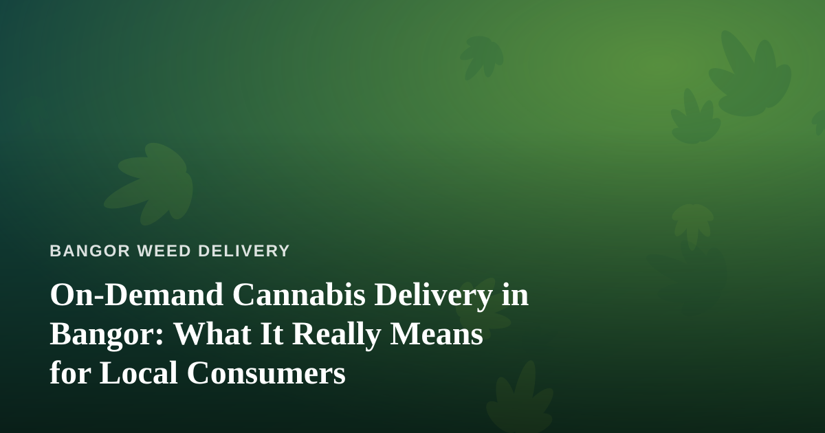 On-Demand Cannabis Delivery in Bangor: What It Really Means for Local Consumers