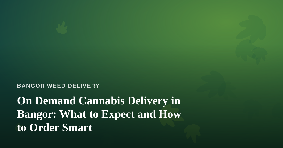 On Demand Cannabis Delivery in Bangor: What to Expect and How to Order Smart