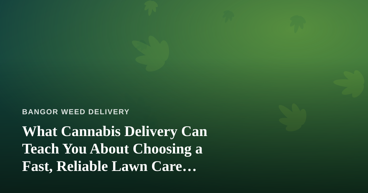What Cannabis Delivery Can Teach You About Choosing a Fast, Reliable Lawn Care Company