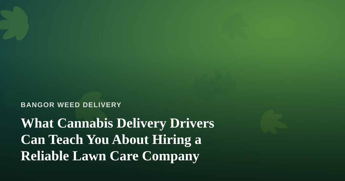 What Cannabis Delivery Drivers Can Teach You About Hiring a Reliable Lawn Care Company