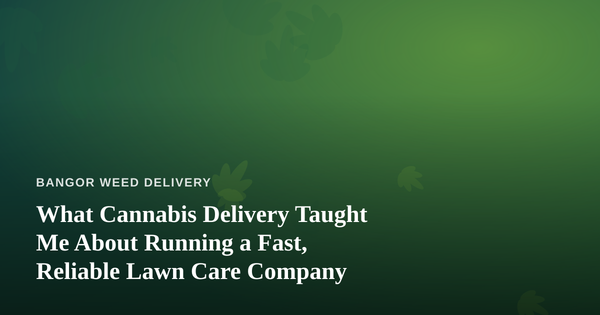 What Cannabis Delivery Taught Me About Running a Fast, Reliable Lawn Care Company