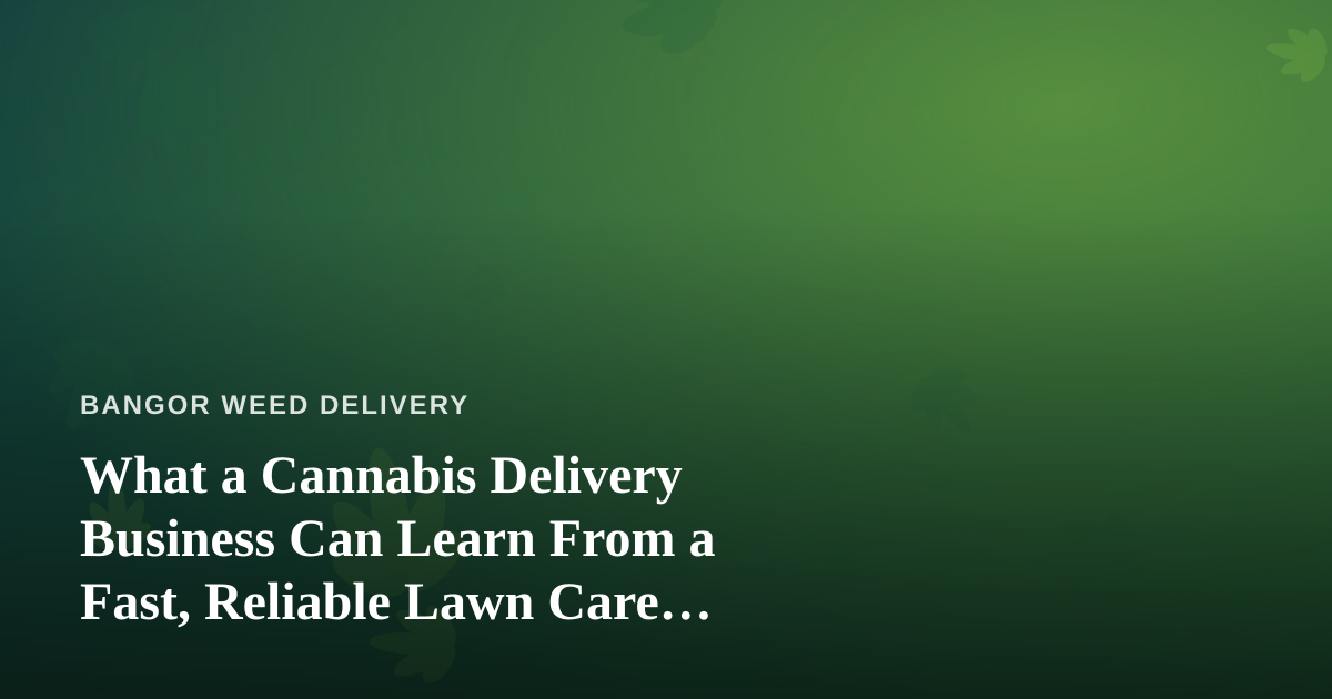 What a Cannabis Delivery Business Can Learn From a Fast, Reliable Lawn Care Company