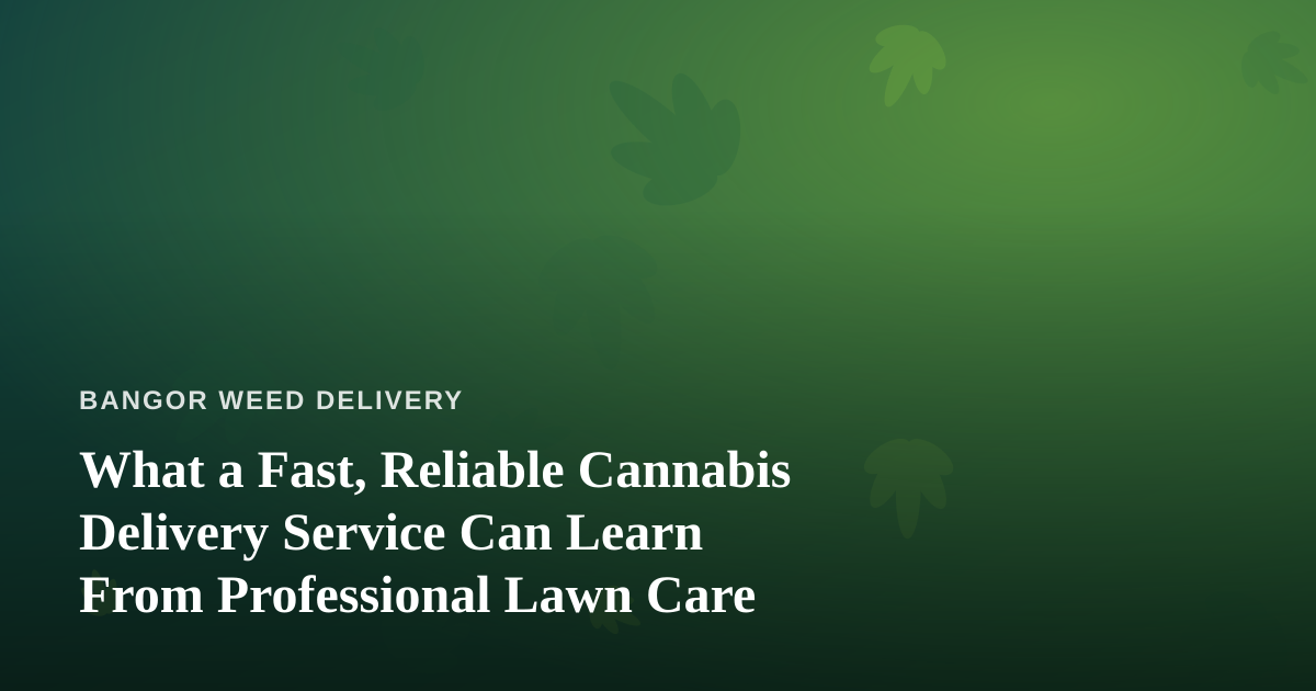What a Fast, Reliable Cannabis Delivery Service Can Learn From Professional Lawn Care