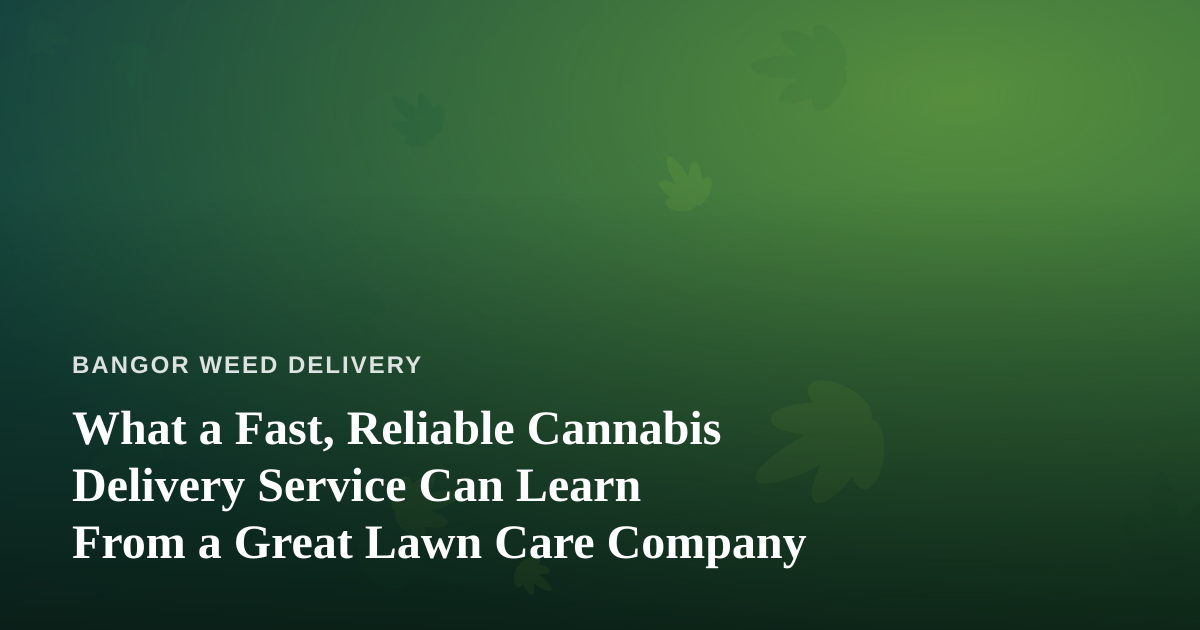 What a Fast, Reliable Cannabis Delivery Service Can Learn From a Great Lawn Care Company