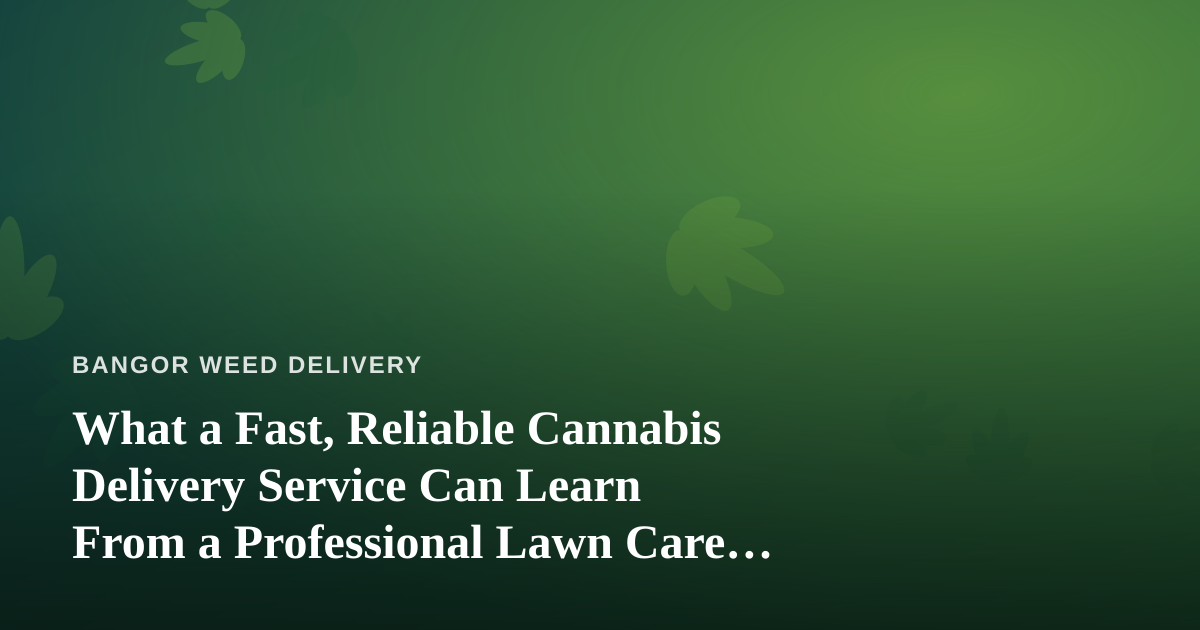 What a Fast, Reliable Cannabis Delivery Service Can Learn From a Professional Lawn Care Company