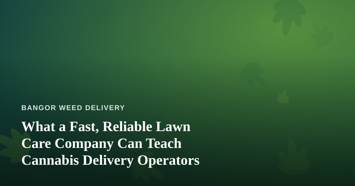 What a Fast, Reliable Lawn Care Company Can Teach Cannabis Delivery Operators