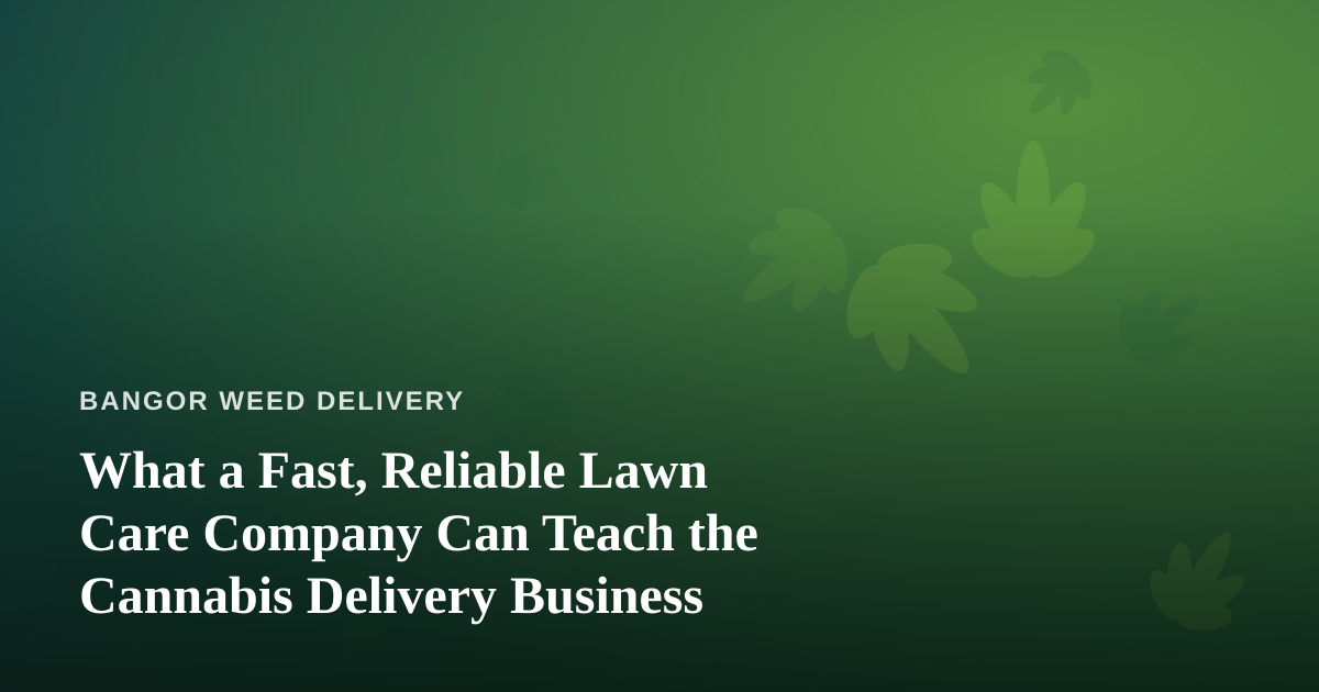 What a Fast, Reliable Lawn Care Company Can Teach the Cannabis Delivery Business