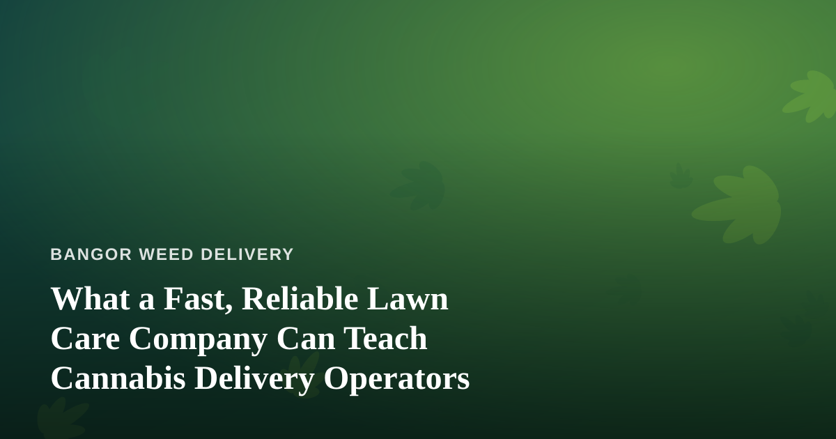 What a Fast, Reliable Lawn Care Company Can Teach Cannabis Delivery Operators