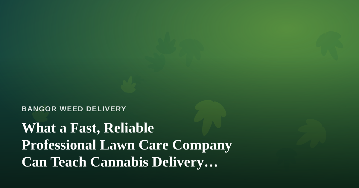 What a Fast, Reliable Professional Lawn Care Company Can Teach Cannabis Delivery Operators