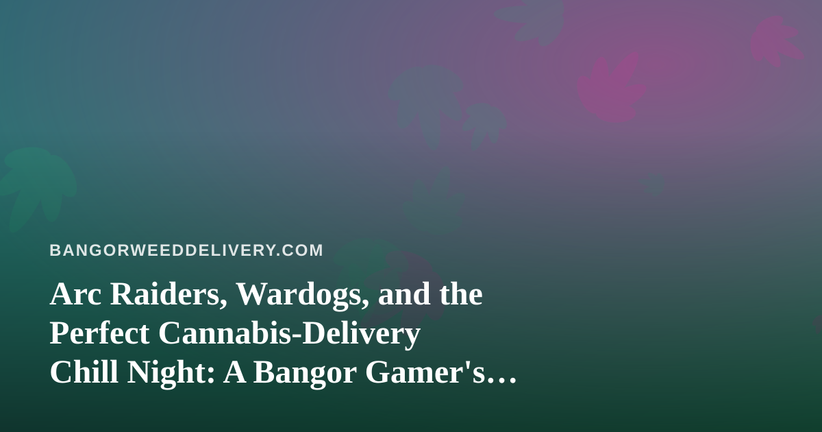 Arc Raiders, Wardogs, and the Perfect Cannabis-Delivery Chill Night: A Bangor Gamer’s Guide