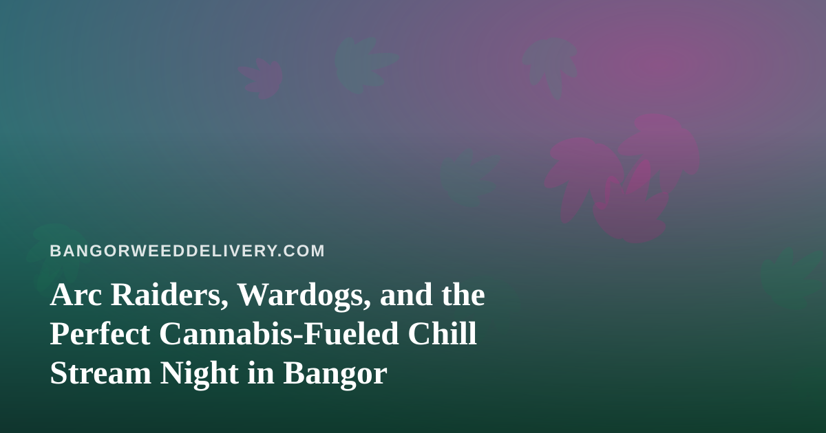 Arc Raiders, Wardogs, and the Perfect Cannabis-Fueled Chill Stream Night in Bangor