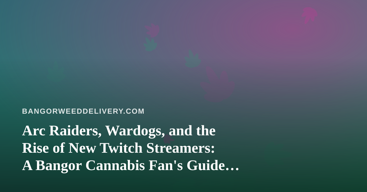 Arc Raiders, Wardogs, and the Rise of New Twitch Streamers: A Bangor Cannabis Fan’s Guide to the Perfect Chill Session