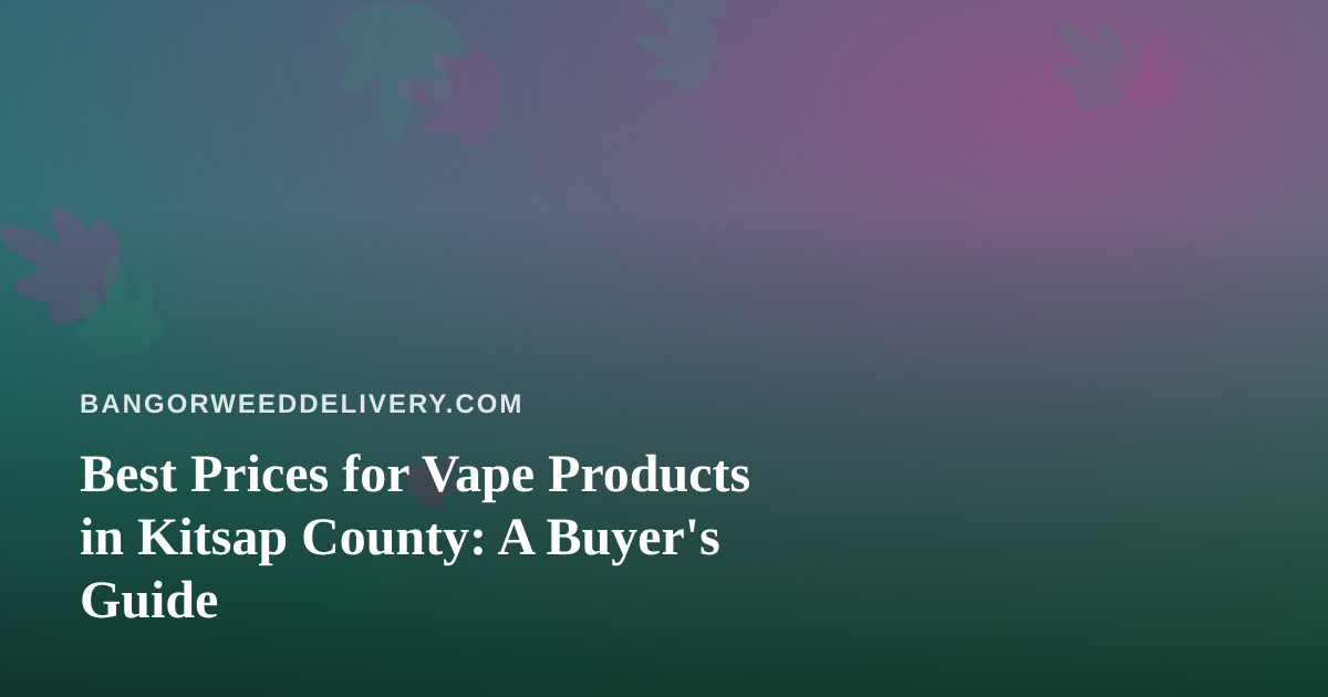 Best Prices for Vape Products in Kitsap County: A Buyer’s Guide