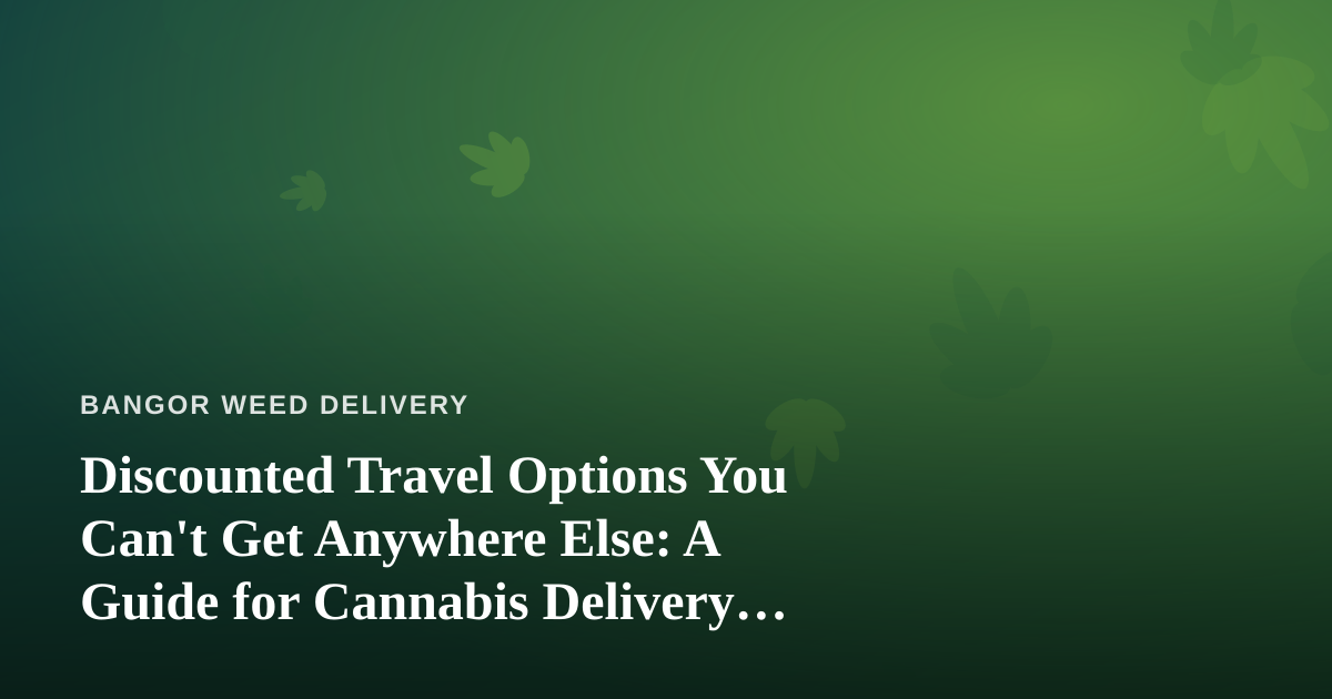 Discounted Travel Options You Can’t Get Anywhere Else: A Guide for Cannabis Delivery Customers
