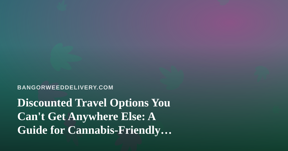 Discounted Travel Options You Can’t Get Anywhere Else: A Guide for Cannabis-Friendly Getaways