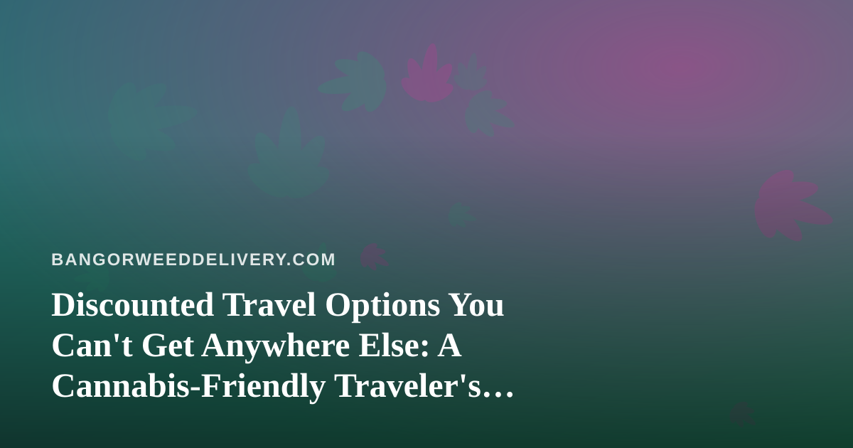 Discounted Travel Options You Can’t Get Anywhere Else: A Cannabis-Friendly Traveler’s Guide
