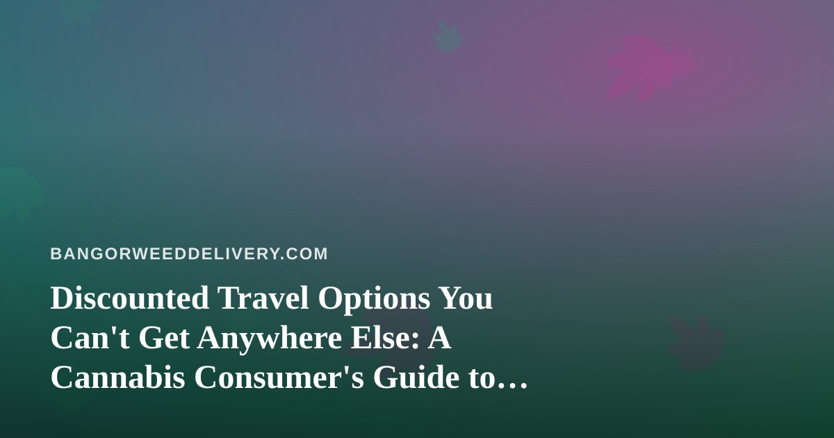 Discounted Travel Options You Can’t Get Anywhere Else: A Cannabis Consumer’s Guide to Smart Trips
