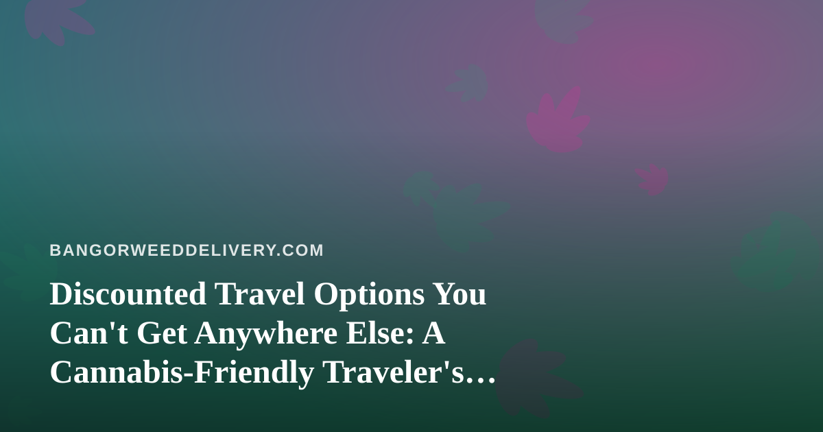 Discounted Travel Options You Can’t Get Anywhere Else: A Cannabis-Friendly Traveler’s Guide