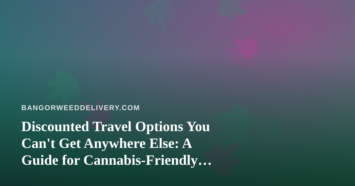 Discounted Travel Options You Can’t Get Anywhere Else: A Guide for Cannabis-Friendly Travelers