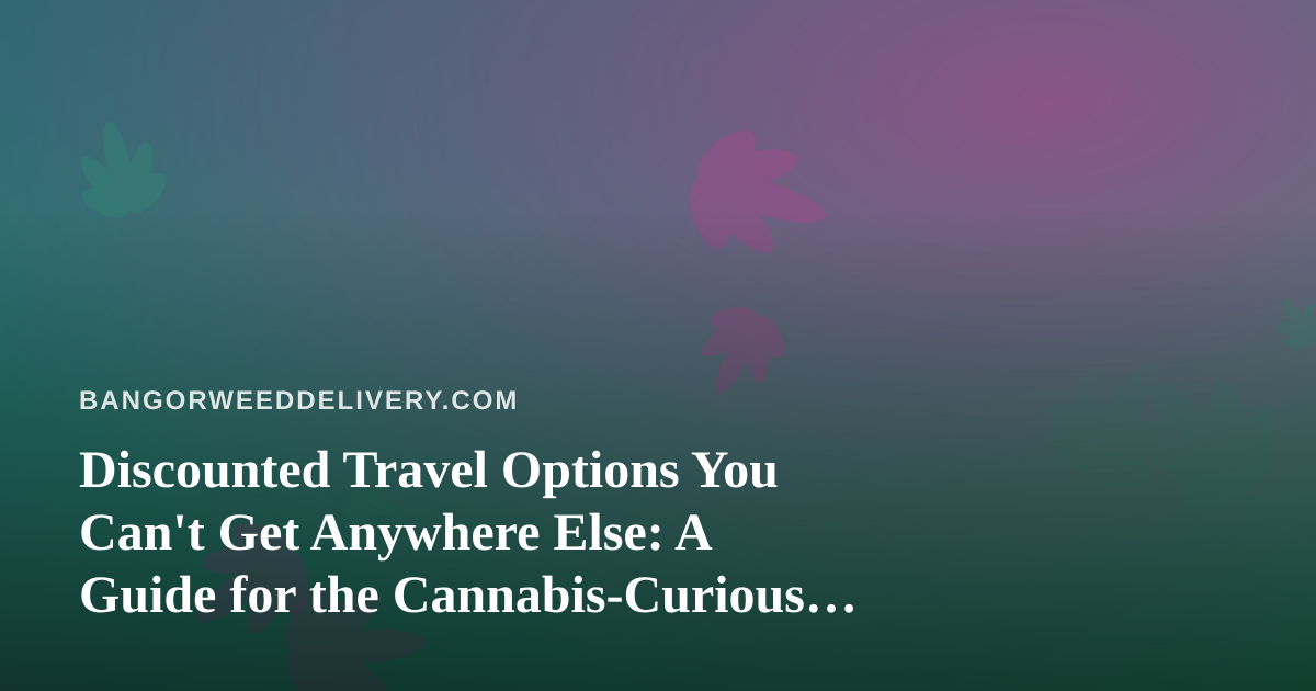 Discounted Travel Options You Can’t Get Anywhere Else: A Guide for the Cannabis-Curious Traveler